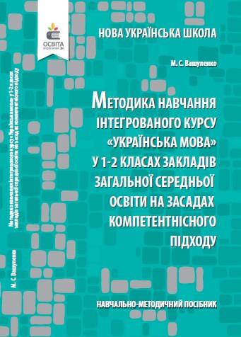 Навчально-методичний посібник «Нова українська школа: методика навчання інтегрованого курсу «Українська мова» у 1-2 класах закладів загальної середньої освіти на засадах компетентнісного підходу» (авт. Вашуленко М. С.)