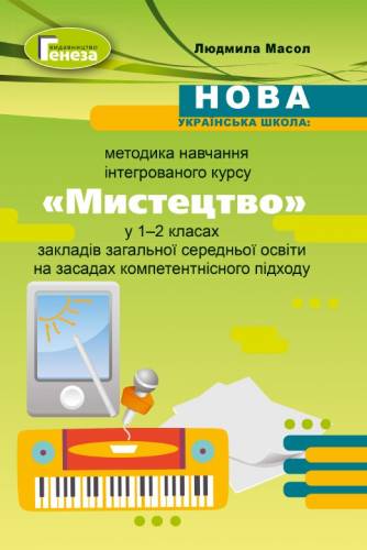 Навчально-методичний посібник «Нова українська школа: методика навчання інтегрованого курсу «Мистецтво» у 1-2 класах на засадах компетентнісного підходу» (авт. Масол Л. М.)