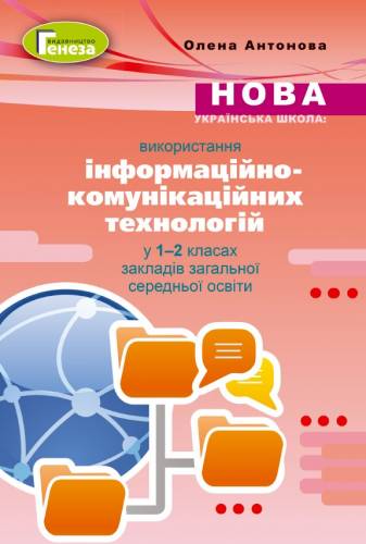 Навчально-методичний посібник «Нова українська школа: використання інформаційно-комунікаційних технологій у 1-2 класах закладів загальної середньої освіти» (авт. Антонова О. П.)
