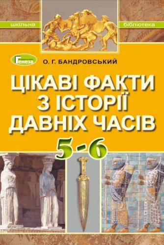 «Цікаві факти з історії давніх часів» посібник серії «Шкільна бібліотека» для 5-6 класів закладів загальної середньої освіти (авт. Бандровський О. Г.)