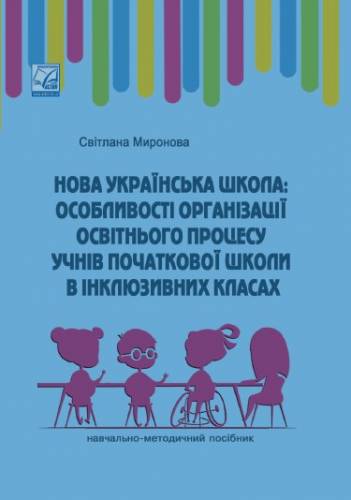 Навчально-методичний посібник «Нова українська школа: особливості організації освітнього процесу учнів початкової школи в інклюзивних класах» (авт. Миронова С.П.)
