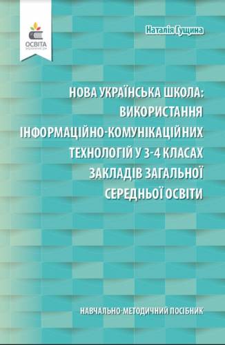 Навчально-методичний посібник «Нова українська школа: використання інформаційно-комунікаційних технологій у 3-4 класах закладів загальної середньої освіти» (авт. Гущина Н.І.)