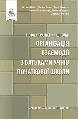 Навчально-методичний посібник «Нова українська школа: організація взаємодії з батьками учнів початкової школи» (авт. Бабко Т.М., Банах О.В., Вознюк А.В., Коломоєць Г.А., Кудрик Л.Г., Мельник О.М.)