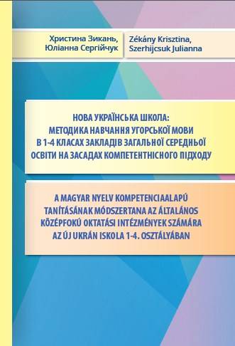 Навчально-методичний посібник «Нова українська школа: методика навчання угорської мови в 1-4 класах закладів загальної середньої освіти на засадах компетентнісного підходу» (авт. Зикань Х.І., Сергійчук Ю.П.)