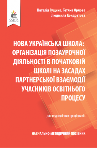 Навчально-методичний посібник «Нова українська школа: організація позаурочної діяльності в початковій школі на засадах партнерської взаємодії учасників освітнього процесу» (авт. Гущина Н. І., Орлова Т. Г., Кондратова Л. Г.)