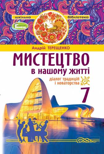 «Мистецтво в нашому житті: діалог традицій і новаторства» посібник серії «Шкільна бібліотека» для 7 класу закладів загальної середньої освіти (авт. Терещенко А.І.)