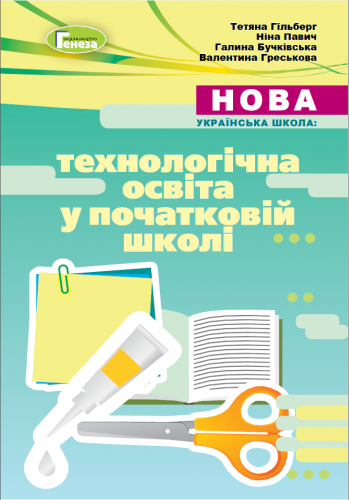 Навчально-методичний посібник «Нова українська школа: технологічна освіта у початковій школі» (авт. Гільберг Т.Г., Павич Н. М., Бучківська Г. В., Греськовська В. В.)