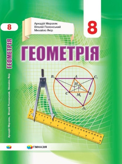 «Геометрія» підручник для 8 класу закладів загальної середньої освіти (авт. Мерзляк А.Г., Полонський В.Б., Якір М.С.)